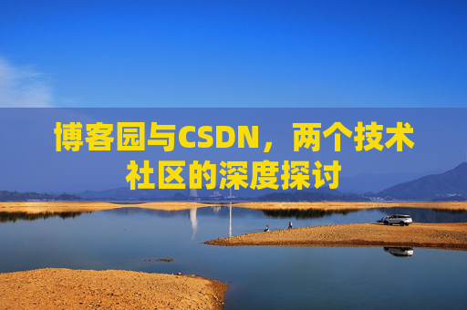 博客园与CSDN，两个技术社区的深度探讨