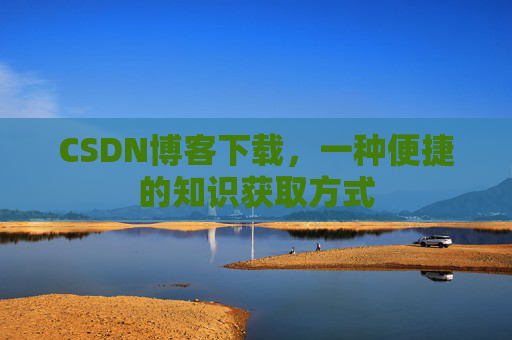 CSDN博客下载，一种便捷的知识获取方式